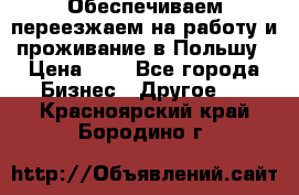 Обеспечиваем переезжаем на работу и проживание в Польшу › Цена ­ 1 - Все города Бизнес » Другое   . Красноярский край,Бородино г.